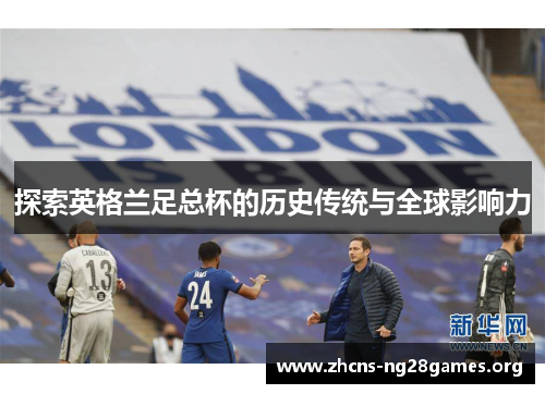 探索英格兰足总杯的历史传统与全球影响力
