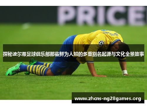 探秘波尔蒂足球俱乐部那些鲜为人知的多重别名起源与文化全景故事