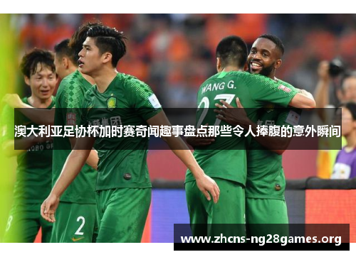 澳大利亚足协杯加时赛奇闻趣事盘点那些令人捧腹的意外瞬间