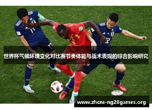 世界杯气候环境变化对比赛节奏体能与战术表现的综合影响研究